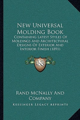 New Universal Molding Book: Containing Latest Styles Of Moldings And Architectural Designs Of Exterior And Interior Finish (1891) by Rand McNally and Company
