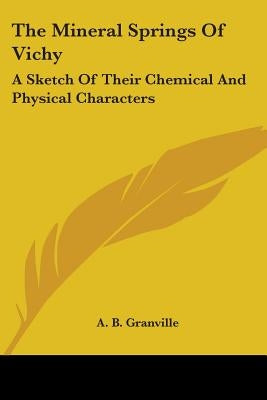 The Mineral Springs Of Vichy: A Sketch Of Their Chemical And Physical Characters by Granville, A. B.