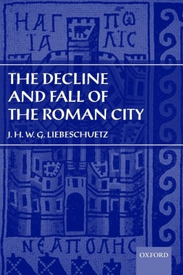 The Decline and Fall of the Roman City by Liebeschuetz, J. H. W. G.