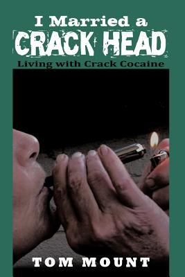 I Married a Crack Head: Living with Crack Cocaine by Mount, Tom