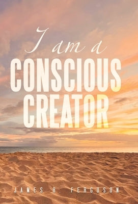 I Am a Conscious Creator by Ferguson, James R.