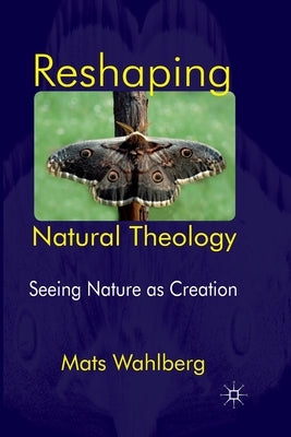 Reshaping Natural Theology: Seeing Nature as Creation by Wahlberg, M.