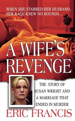 A Wife's Revenge: The True Story of Susan Wright and the Marriage That Ended in Murder by Francis, Eric