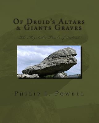 Of Druid's Altars & Giants Graves: The Megalithic Tombs of Ireland by Powell, Philip I.