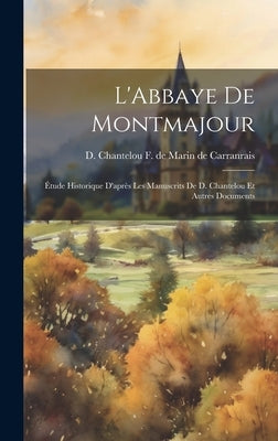 L'Abbaye de Montmajour: Étude Historique D'après les Manuscrits de D. Chantelou et Autres Documents by de Marin de Carranrais, D. Chantelou