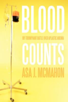 Blood Counts: My Triumphant Battle over Aplastic Anemia by McMahon, Asa J.