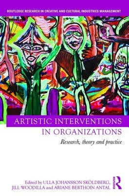 Artistic Interventions in Organizations: Research, Theory and Practice by Sköldberg, Ulla