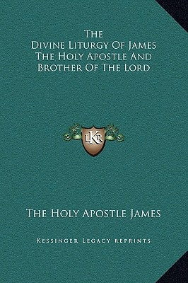 The Divine Liturgy Of James The Holy Apostle And Brother Of The Lord by The Holy Apostle James