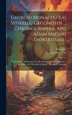 Georgiu Monachu Kai Sygkellu Gegonotos ... Chronographia, Apo Adam Mechri Diokleitianu: Et Nicephori Patriarchae Cp. Breviarium Chronographicum: Ab Ad by (Syncellus), Georgius