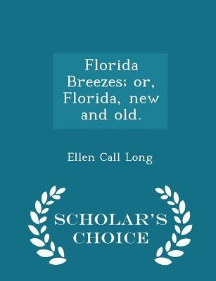 Florida Breezes; Or, Florida, New and Old. - Scholar's Choice Edition by Long, Ellen Call