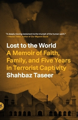 Lost to the World: A Memoir of Faith, Family, and Five Years in Terrorist Captivity by Taseer, Shahbaz