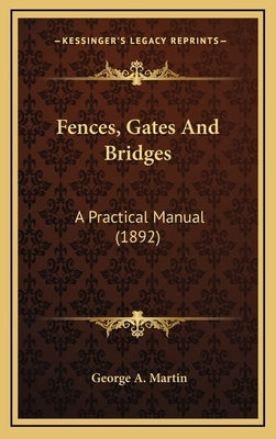 Fences, Gates And Bridges: A Practical Manual (1892) by Martin, George a.