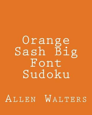 Orange Sash Big Font Sudoku: Fun, Large Grid Sudoku Puzzles by Walters, Allen