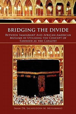 Bridging the Divide Between Immigrant and African American Muslims by Utilizing the Concept of Tawheed as the Catalyst: Between Immigrant and African by Muhammad, Salahuddin M.