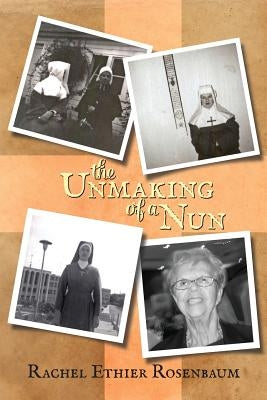 The Unmaking of a Nun by Rosenbaum, Rachel Ethier