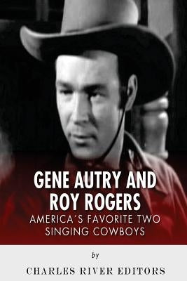 Gene Autry and Roy Rogers: America's Two Favorite Singing Cowboys by Charles River