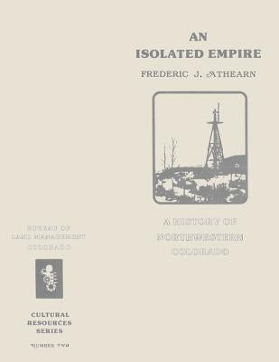 An Isolated Empire: A History of Northwestern Colorado by Management, Bureau of Land
