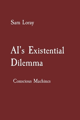 AI's Existential Dilemma: Conscious Machines by Loray, Sam