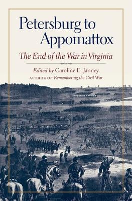 Petersburg to Appomattox: The End of the War in Virginia by Janney, Caroline E.