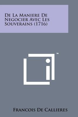 de La Maniere de Negocier Avec Les Souverains (1716) by Callieres, Francois De