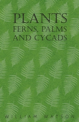 Plants - Ferns, Palms and Cycads by Watson, William