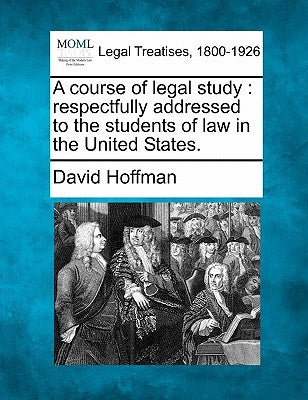A Course of Legal Study: Respectfully Addressed to the Students of Law in the United States. by Hoffman, David