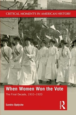 When Women Won The Vote: The Final Decade, 1910-1920 by Opdycke, Sandra