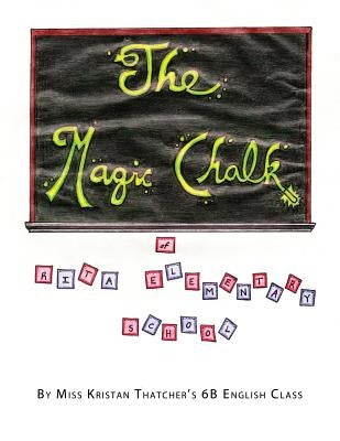 The Magic Chalk of Rita Elementary School by Miss Kristan Thatcher's 6b English Clas