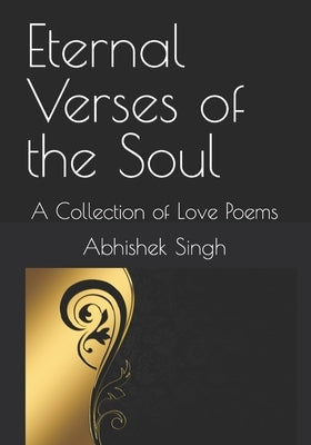 Eternal Verses of the Soul: A Collection of Love Poems by Singh, Abhishek
