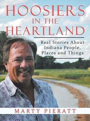Hoosiers in the Heartland: Real Stories about Indiana People, Places and Things by Pieratt, Marty