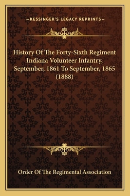 History Of The Forty-Sixth Regiment Indiana Volunteer Infantry, September, 1861 To September, 1865 (1888) by Order of the Regimental Association