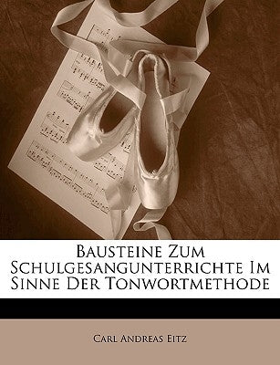 Bausteine Zum Schulgesangunterrichte Im Sinne Der Tonwortmethode by Eitz, Carl Andreas