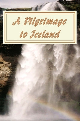 A Pilgrimage to Iceland by Wilhelmsson, John C.