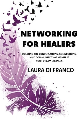 Networking for Healers: Curating the Conversations, Connections, and Community That Manifest Your Dream Business by Di Franco, Laura