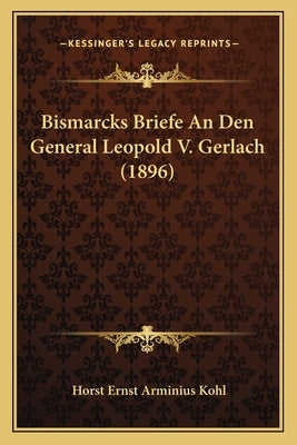 Bismarcks Briefe An Den General Leopold V. Gerlach (1896) by Kohl, Horst Ernst Arminius