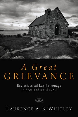 A Great Grievance: Ecclesiastical Lay Patronage in Scotland Until 1750 by Whitley, Laurence A. B.