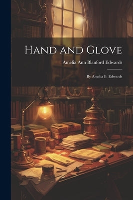 Hand and Glove: By Amelia B. Edwards by Edwards, Amelia Ann Blanford