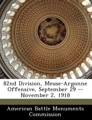 82nd Division, Meuse-Argonne Offensive, September 29 -- November 2, 1918 by American Battle Monuments Commission