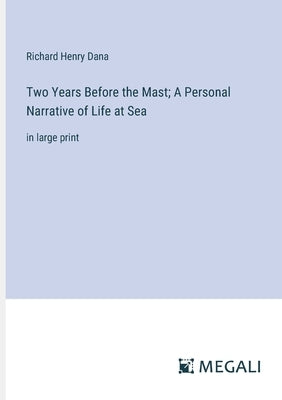Two Years Before the Mast; A Personal Narrative of Life at Sea: in large print by Dana, Richard Henry