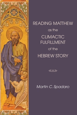 Reading Matthew as the Climactic Fulfillment of the Hebrew Story by Spadaro, Martin