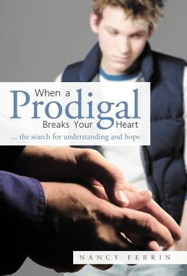 When a Prodigal Breaks Your Heart: ... the Search for Understanding and Hope by Ferrin, Nancy