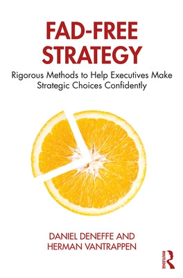 Fad-Free Strategy: Rigorous Methods to Help Executives Make Strategic Choices Confidently by Deneffe, Daniel