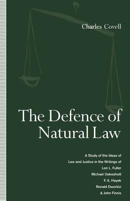 The Defence of Natural Law: A Study of the Ideas of Law and Justice in the Writings of Lon L. Fuller, Michael Oakeshot, F. A. Hayek, Ronald Dworkin an by Covell, Charles