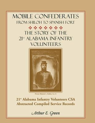 Mobile Confederates from Shiloh to Spanish Fort: The Story of the 21st Alabama Infantry Volunteers by Green, Arthur E.