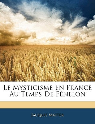 Le Mysticisme En France Au Temps De Fénelon by Matter, Jacques