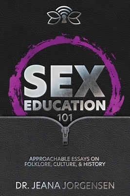 Sex Education 101: Approachable Essays on Folklore, Culture, & History by Jorgensen, Jeana