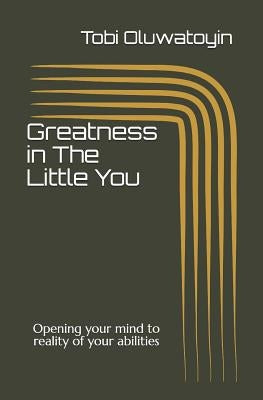 Greatness in The Little You: Opening your mind to reality of your abilities by Oluwatoyin, Tobi