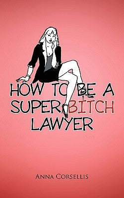 How to Be a Super Bitch Lawyer by Corsellis, Anna