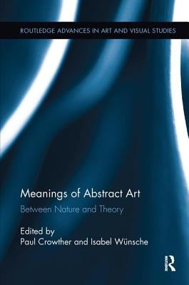 Meanings of Abstract Art: Between Nature and Theory by Crowther, Paul