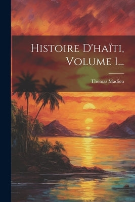 Histoire D'haïti, Volume 1... by Madiou, Thomas